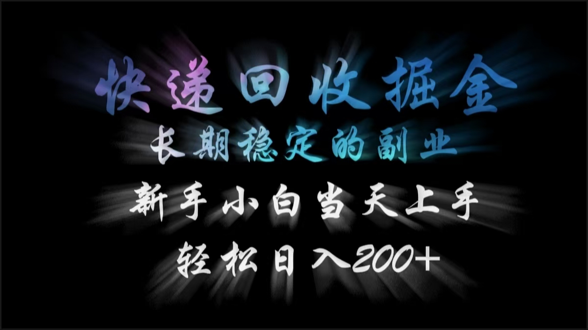 快递回收掘金，长期稳定的副业，轻松日入200+，新手小白当天上手-疯来资源