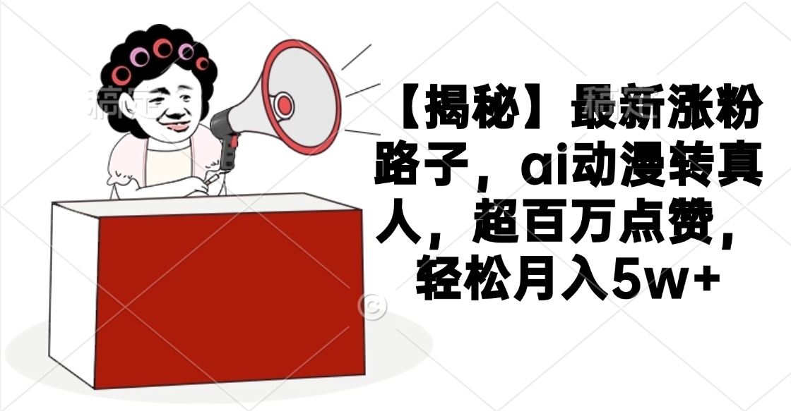 【揭秘】最新涨粉路子，ai动漫转真人，超百万点赞，轻松月入5w+-疯来资源