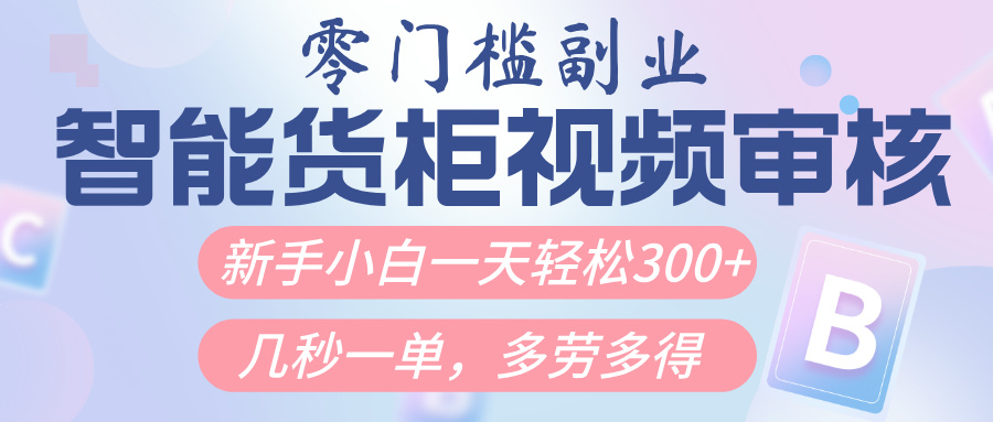 智能货柜视频审核，几秒一单，多劳多得，新人小白一天轻松300+，零门槛-疯来资源