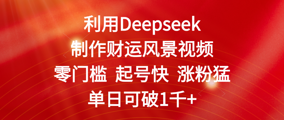 利用Deepseek制作财运风景视频，零门槛 起号快 涨粉猛，单日可破1千+-疯来资源