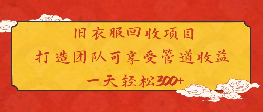 旧衣服回收项目打造团队可享受管道收益一天轻松300+-疯来资源