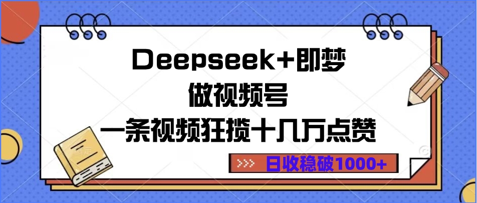 Deepseek+即梦做视频号，一条视频狂揽十几万点赞，日收稳破1000+-疯来资源