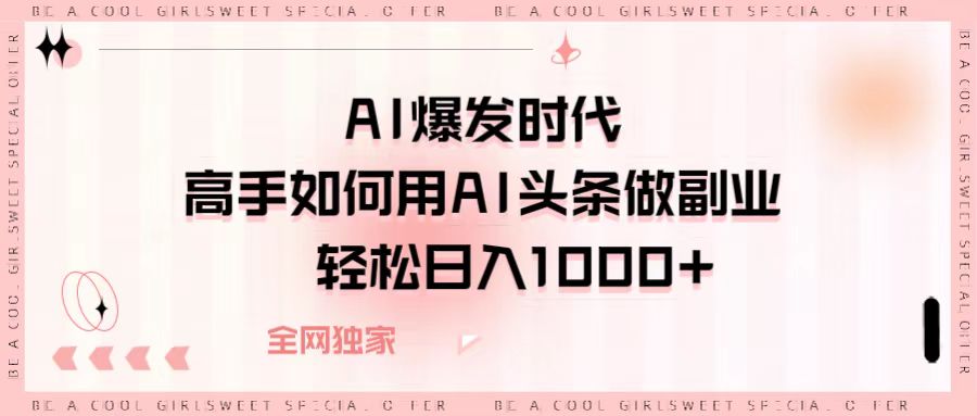 AI爆发时代，高手如何用AI头条做副业，轻松日入1000+-疯来资源