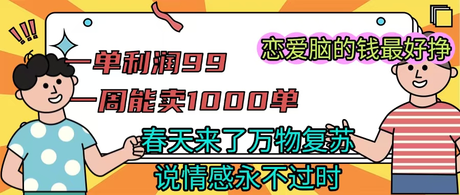 《一单利润99 一周能出1000单，春天来了，万物复苏，恋爱脑的钱最好赚》-疯来资源