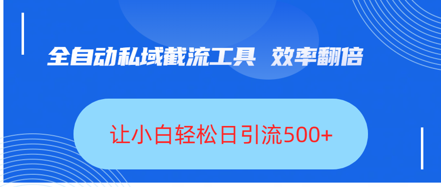 全自动私域截流工具，效率翻倍，让小白轻松日引流500+-疯来资源