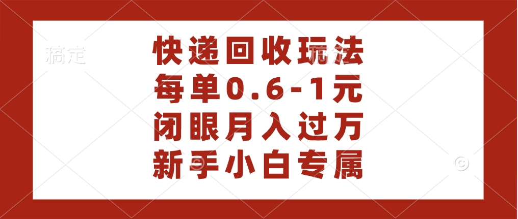 快递回收自助玩法，每单收益0.6到1元，闭眼也能月入一万，适合新手小白-疯来资源
