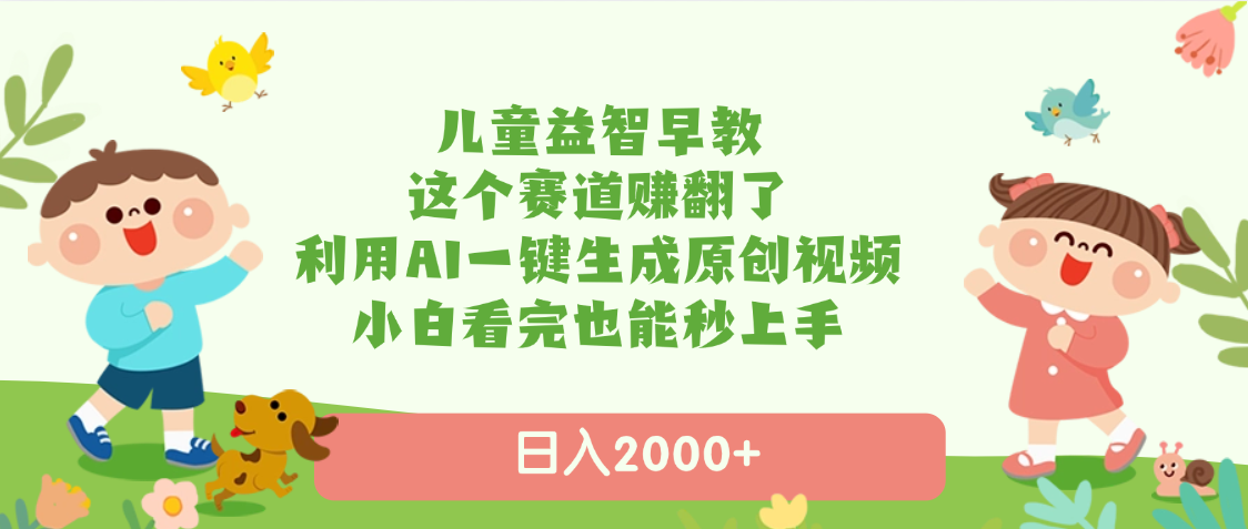 儿童益智早教，这个赛道赚翻了，利用AI一键生成原创视频，日入2000+，小白看完也能秒上手-疯来资源