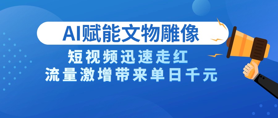 AI技术赋能文物雕像创作，短视频迅速走红，流量激增带来单日千元-疯来资源