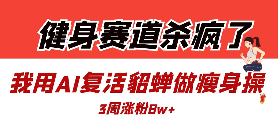 健身赛道杀疯了？我用AI复活貂蝉做瘦身操，3周涨粉8W-疯来资源
