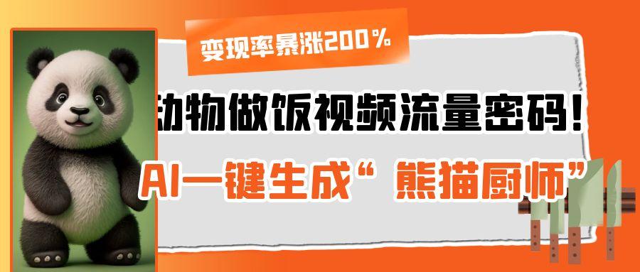 动物做饭视频流量密码！AI一键生成“熊猫厨师”，变现率暴涨200%-疯来资源