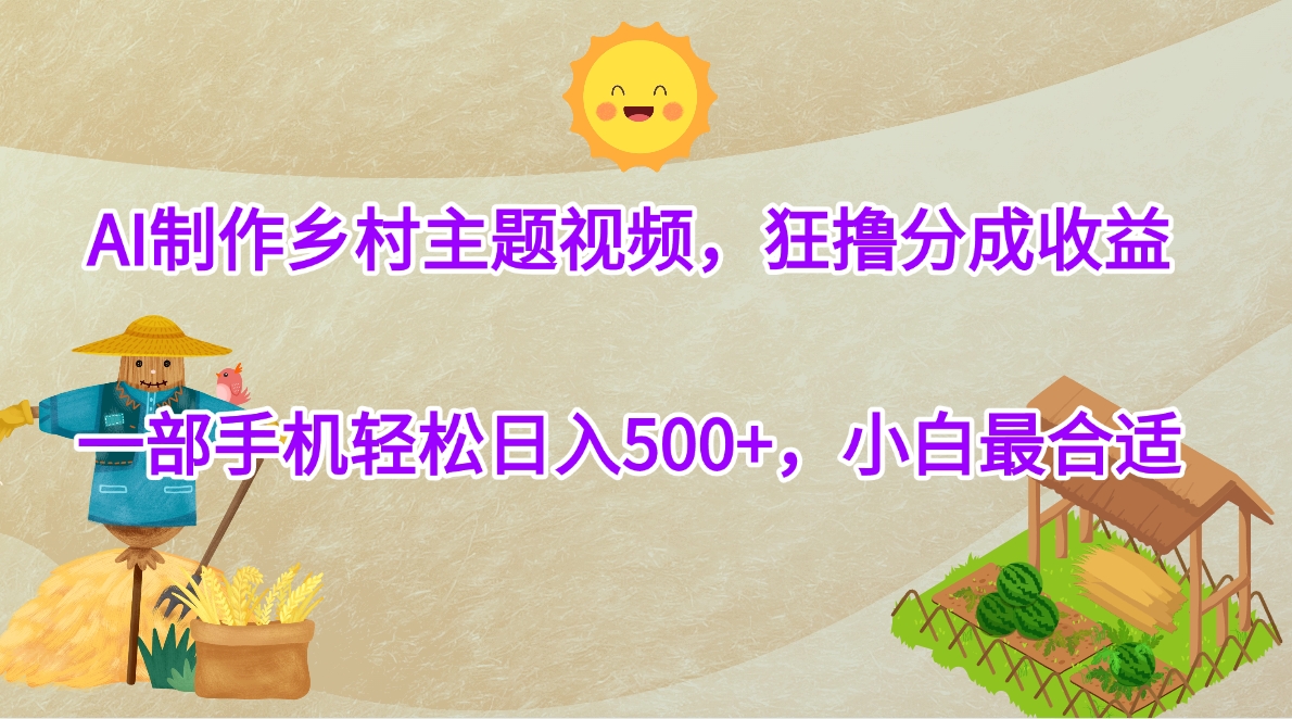 AI制作乡村主题视频，狂撸分成收益，一部手机轻松日入500+，小白最合适-疯来资源