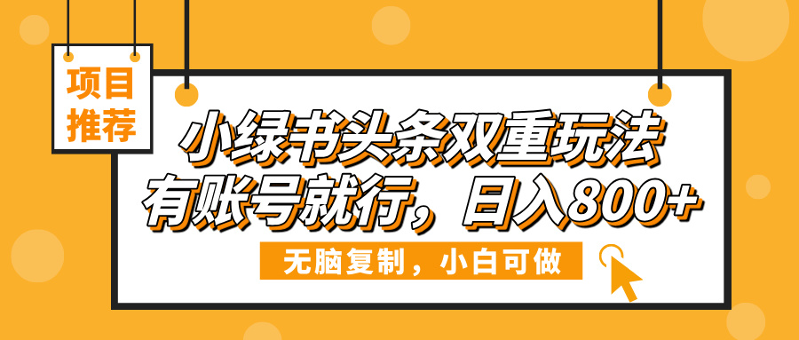 小绿书头条双重玩法，有账号就行，日入800+-疯来资源