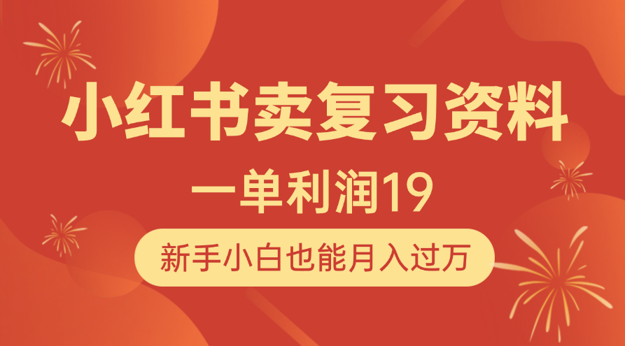 小红书卖复习资料，1单利润19，新手小白也能月入过万-疯来资源