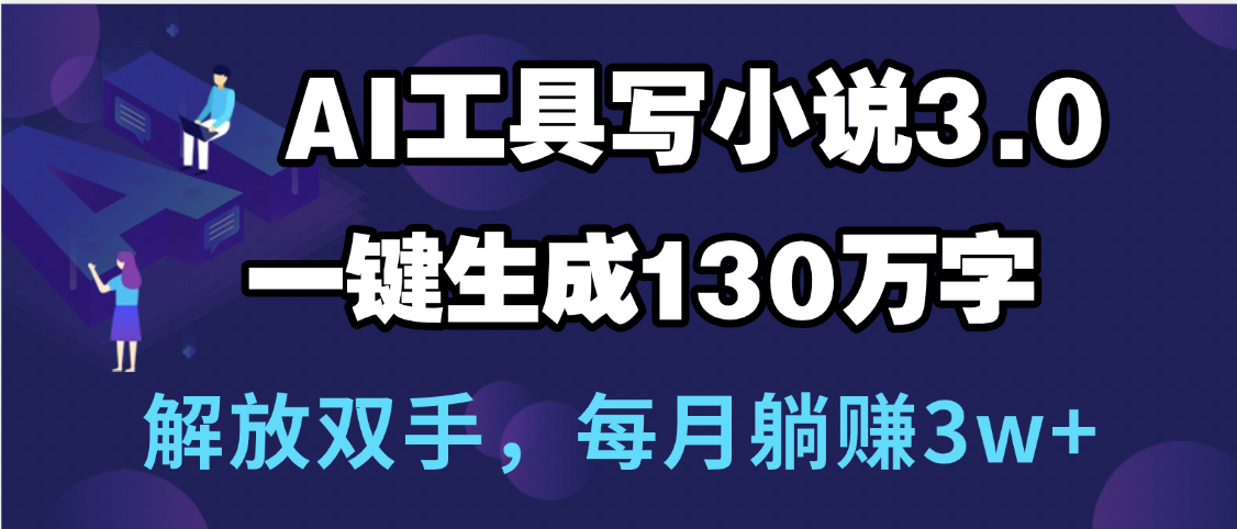 用AI工具写小说3.0，一键生成130万字，解放双手，每月躺赚3w+-疯来资源