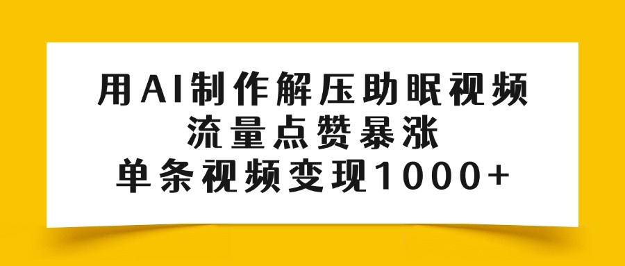 用AI制作解压助眠视频，流量点赞暴涨，单条视频变现1000+-疯来资源