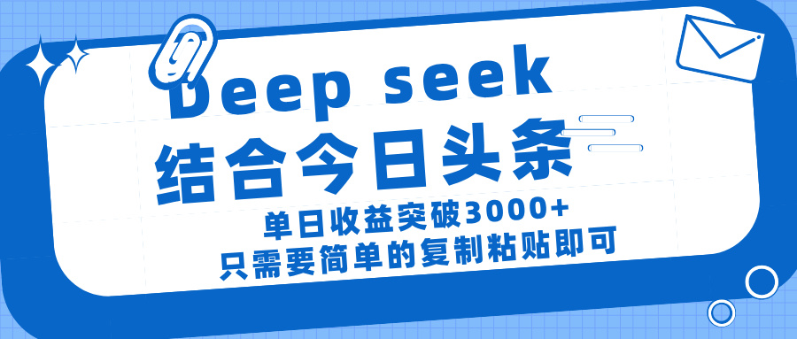 deep seek 结 合今日 头 条， 单 日收 益突破 3000+ ， 只需要 简单 的复制粘贴 即可-疯来资源