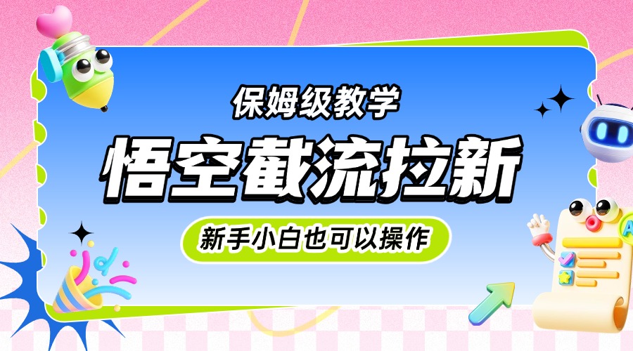 悟空截流拉新，保姆级教学，小白也可以操作-疯来资源
