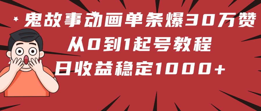鬼故事动画单条爆30万赞！从0到1起号教程 日收益稳定1000+-疯来资源