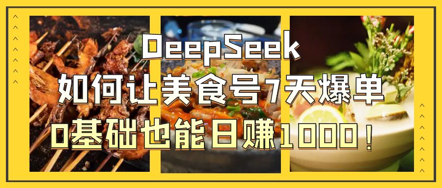 DeepSeek如何让美食号7天爆单，0基础也能日赚1000！-疯来资源