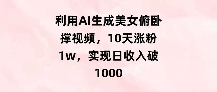 利用AI生成美女俯卧撑视频，10天涨粉1w，实现日收入破1000-疯来资源