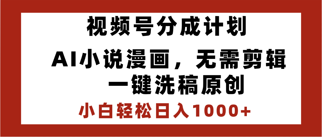最新视频号分成计划，AI小说漫画，无需剪辑，一键洗稿原创，小白日入1000+，喂饭级教程-疯来资源