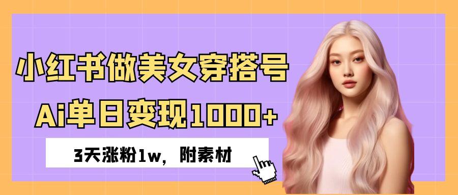 小红书做美女穿搭号，ai单日变现1000+，3天涨粉1w。-疯来资源