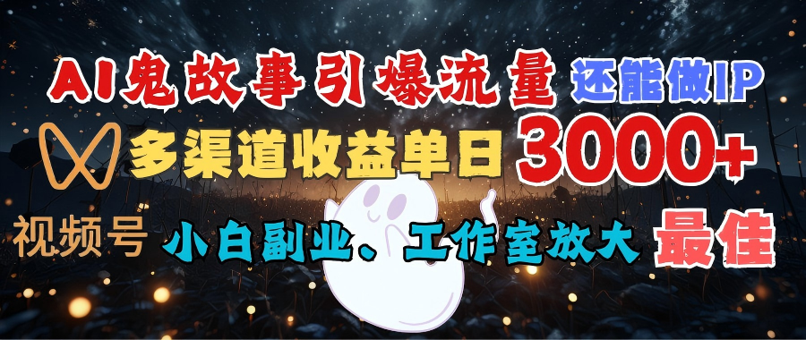 AI鬼故事引爆流量 还能做IP，视频号多渠道收益单日3000+，小白副业、工作室放大的最佳选择-疯来资源