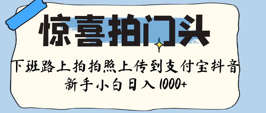 惊喜拍门头 ， 下班路上拍拍照片， 上 传 到 支付宝和抖音新手日入 1000+-疯来资源
