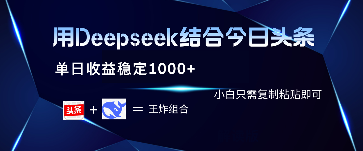 用Deepseek结合今日头条 单日收益稳定1000+ 小白只需复制粘贴即可-疯来资源