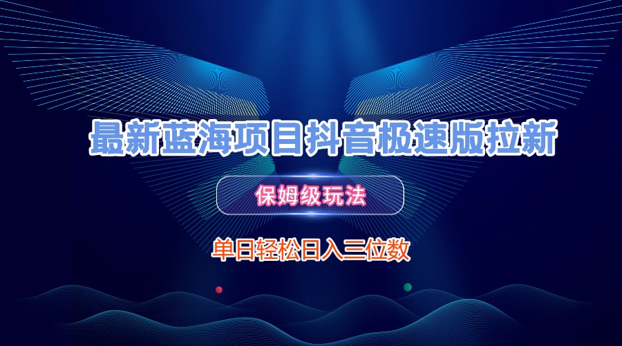 最新蓝海项目抖音极速版拉新，保姆级玩法，单日轻松日入三位数-疯来资源