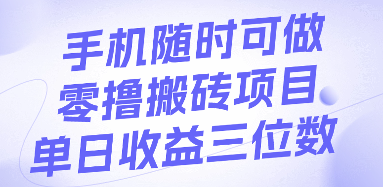 手机随时可做，零撸搬砖项目，单日收益三位数-疯来资源