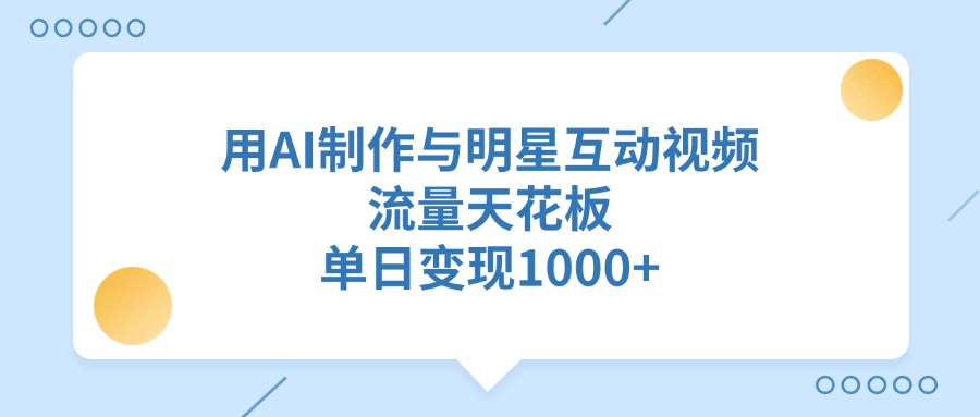 用AI制作与明星互动视频，单日变现1000+，流量天花板-疯来资源