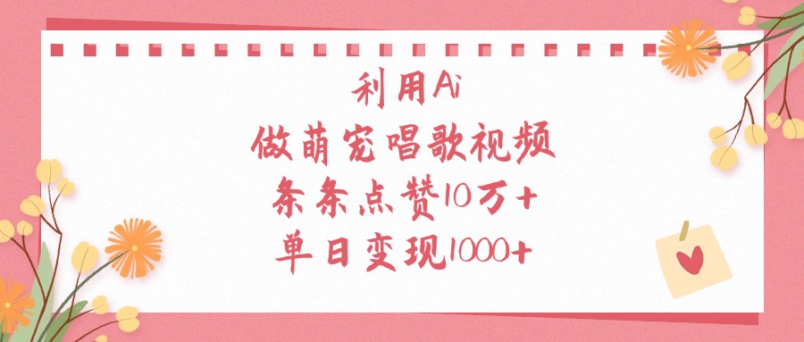 利用Ai做萌宠唱歌视频，单日变现1000+，条条点赞10万+-疯来资源