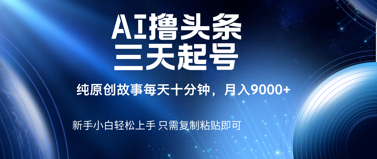 AI撸头条三天起号，纯原创情感故事，每天10分钟月入9000＋-疯来资源