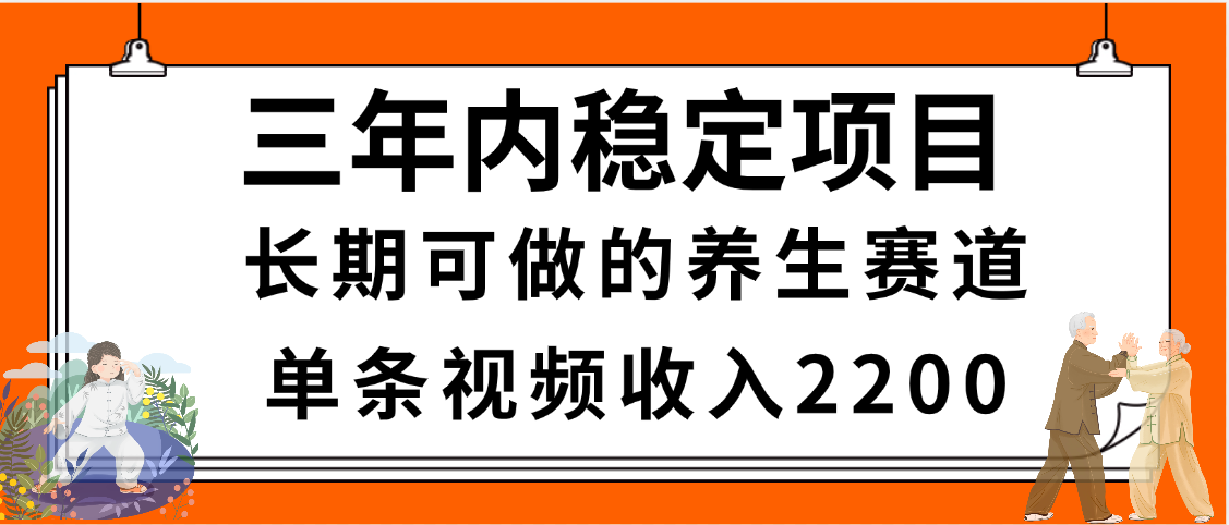 三年内稳定项目，长期可做的养生赛道，单条视频收入2200，新手秒上手-疯来资源