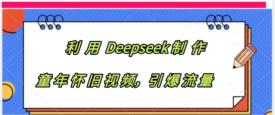 利用 Deepseek制 作童年怀旧视频，引爆流量-疯来资源