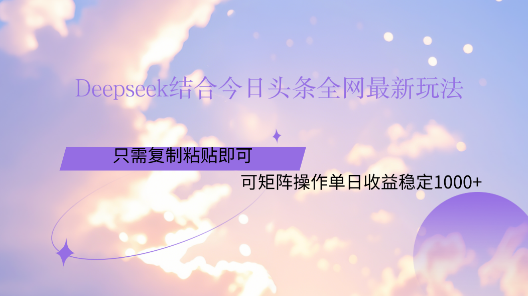 Deepseek结合今日头条全网最新玩法，只需复制粘贴，小白轻松上手单日稳定1000+-疯来资源