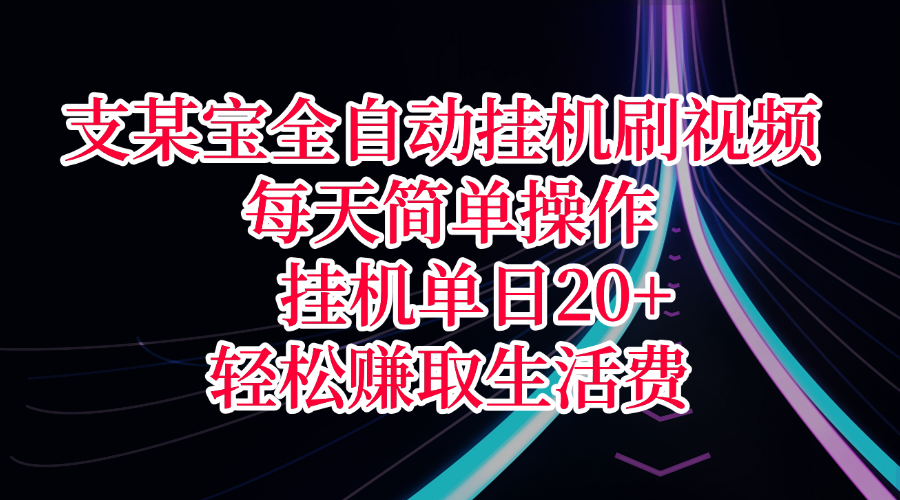 支某宝全自动挂机刷视频，每天简单操作，挂机单日20+，轻松赚取生活费-疯来资源