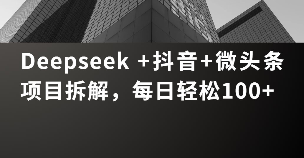 Deepseek +抖音 微头条项目拆解，每日轻松100+-疯来资源