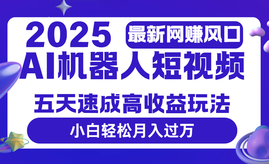 2025最新网赚变现风口，Ai 机器人短视频，五天速成高收益玩法，小白轻松月入过万-疯来资源