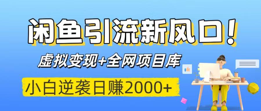 闲鱼引流新风口！虚拟变现+全网项目库，小白逆袭日赚2000+-疯来资源