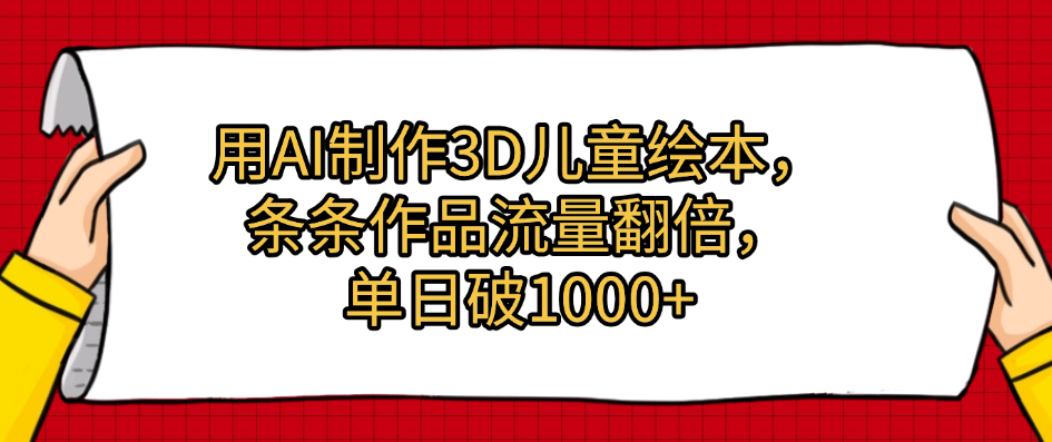 用AI制作3D儿童绘本，条条作品流量翻倍，单日破1000+-疯来资源