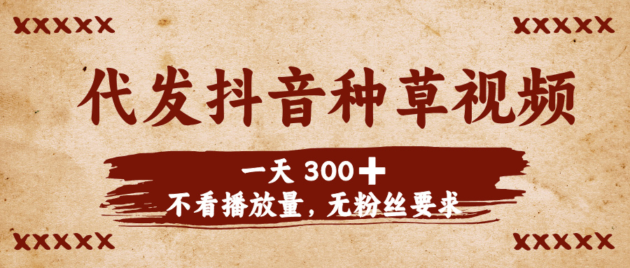 代发抖音种草视频，一天300➕，不看播放量，无粉丝要求-疯来资源
