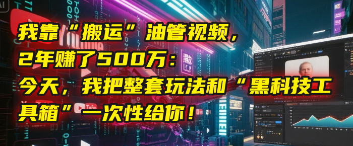 我靠“搬运”油管视频，2年赚了500万：今天，我把整套玩法和“黑科技工具箱”一次性给你！-疯来资源
