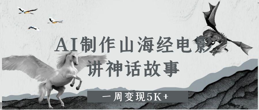 AI制作山海经电影，讲神话故事，一周变现5K+-疯来资源