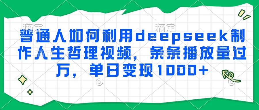 普通人如何利用deepseek制作人生哲理视频，条条播放量过万，单日变现1000+-疯来资源