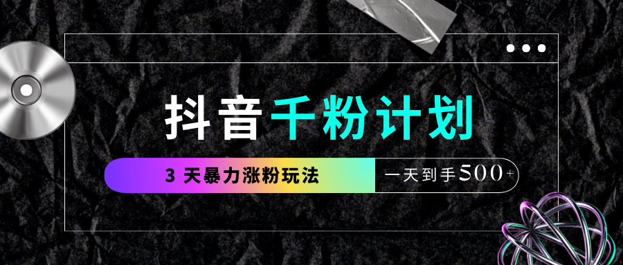 抖音千粉计划，最新玩法三天暴力涨千粉，一天到手500元+-疯来资源