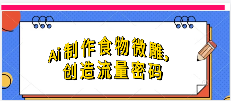 Ai制作食物微雕，创造流量密码，实现日入几张-疯来资源