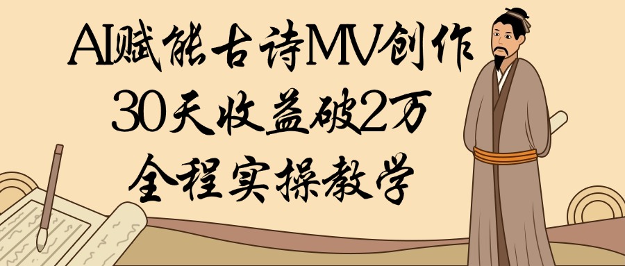 AI赋能古诗MV创作：30天收益破2万，全程实操教学-疯来资源