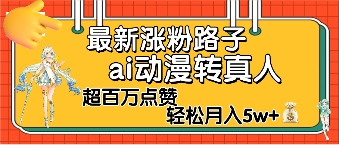 【揭秘】最新涨粉野路子，ai动漫转真人，超百万点赞，轻松月入5W+-疯来资源